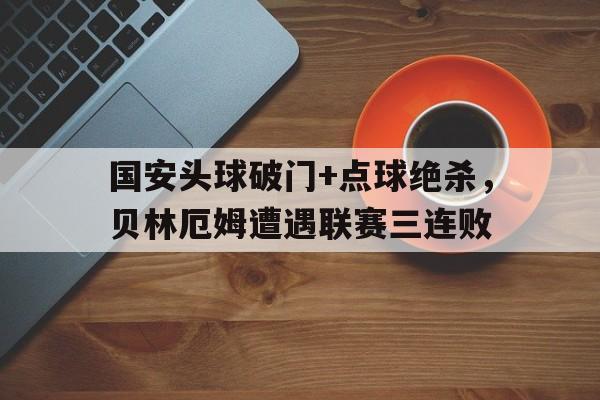 随机国安头球破门+点球绝杀，贝林厄姆遭遇联赛三连败贝林厄姆集锦视频